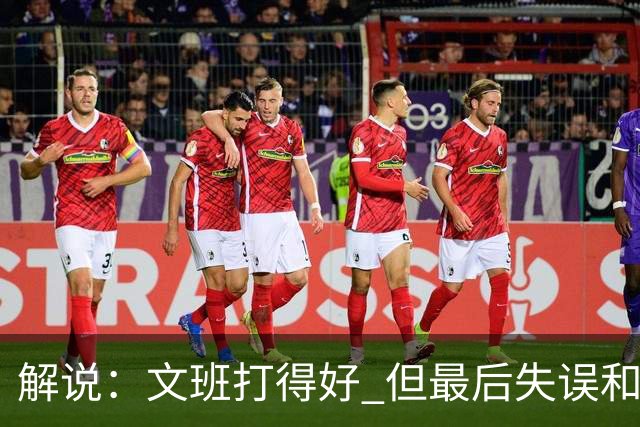 解说：文班打得好 但最后失误&一些进攻选择反映了他目前的两面性